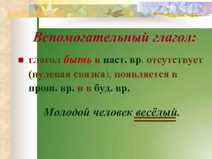 Вспомогательный глагол: n глагол быть в наст. вр. отсутствует (нулевая связка), появляется в прош.