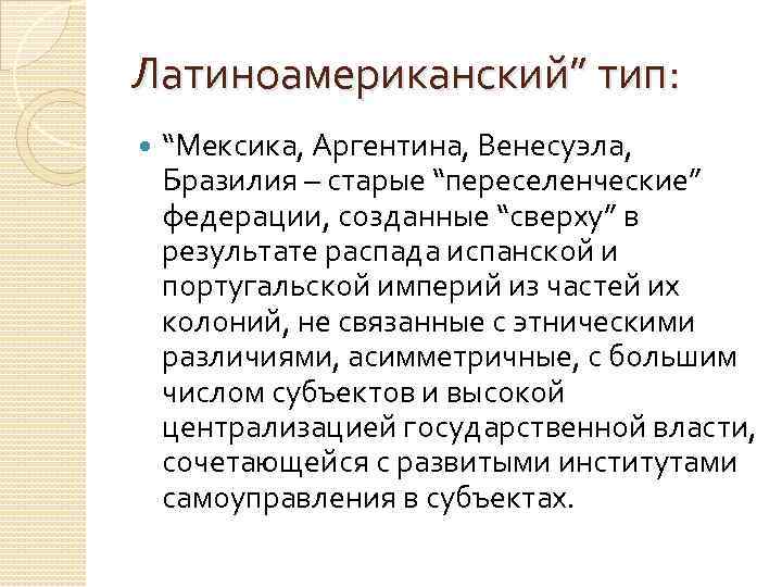 Латиноамериканский” тип: “Мексика, Аргентина, Венесуэла, Бразилия – старые “переселенческие” федерации, созданные “сверху” в результате