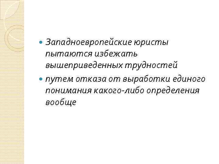 Западноевропейские юристы пытаются избежать вышеприведенных трудностей путем отказа от выработки единого понимания какого-либо определения