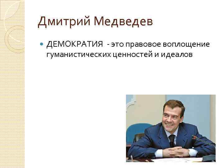 Дмитрий Медведев ДЕМОКРАТИЯ - это правовое воплощение гуманистических ценностей и идеалов 