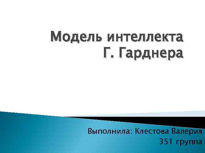 Модель интеллекта Г. Гарднера Выполнила: Клестова Валерия 351 группа 