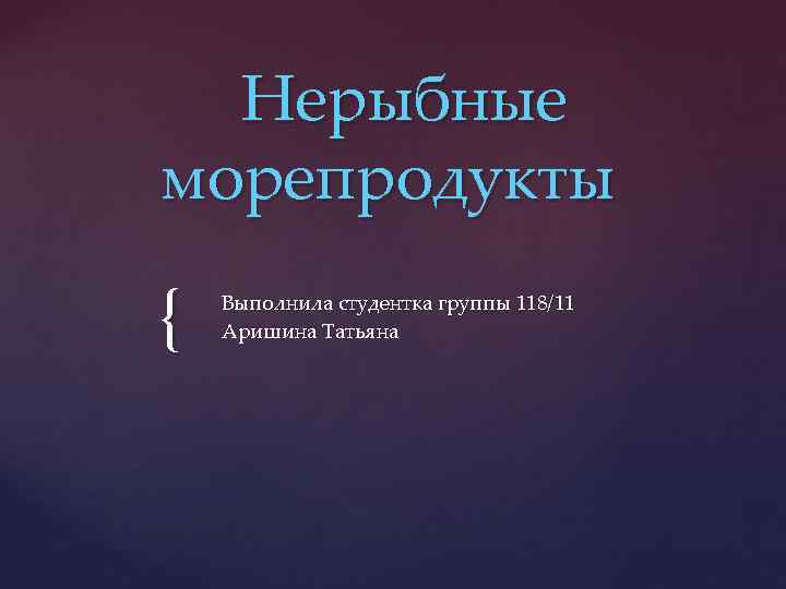  Нерыбные морепродукты { Выполнила студентка группы 118/11 Аришина Татьяна 