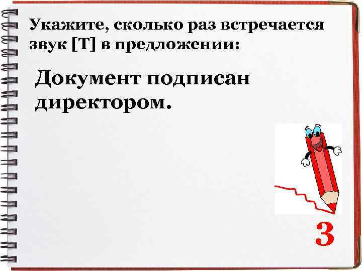 Укажите, сколько раз встречается звук [Т] в предложении: Документ подписан директором. 3 