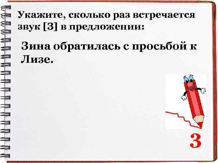 Укажите, сколько раз встречается звук [З] в предложении: Зина обратилась с просьбой к Лизе.