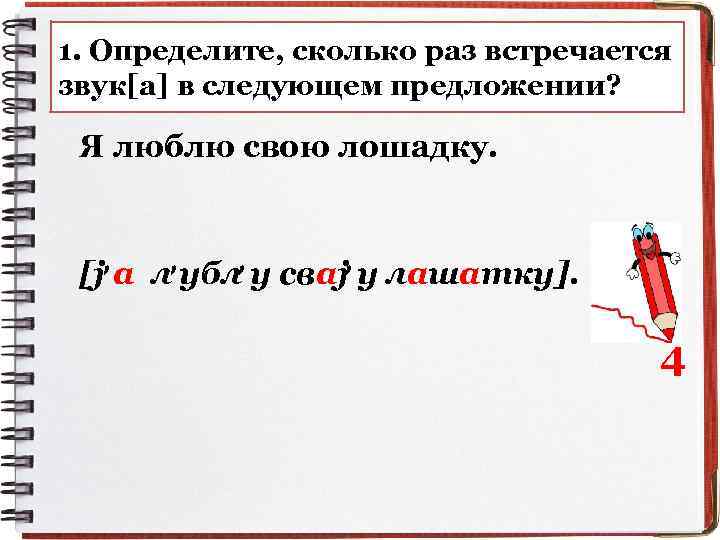 1. Определите, сколько раз встречается звук[а] в следующем предложении? Я люблю свою лошадку. ,