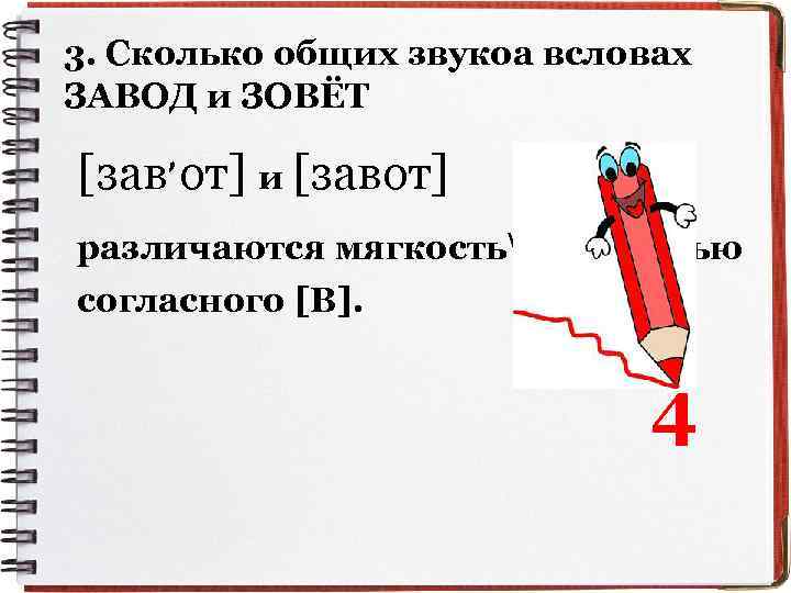 3. Сколько общих звукоа всловах ЗАВОД и ЗОВЁТ , [зав от] и [завот] различаются