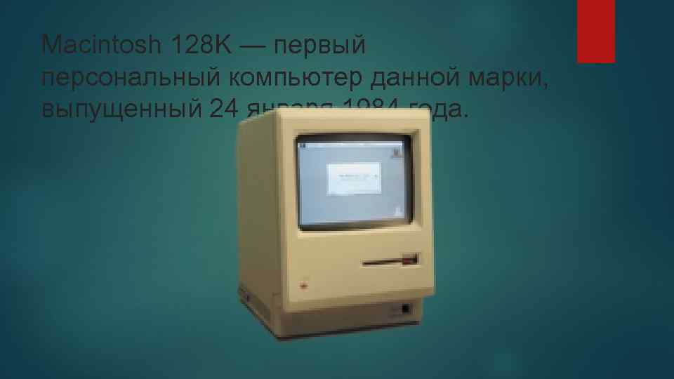 Macintosh 128 K — первый персональный компьютер данной марки, выпущенный 24 января 1984 года.