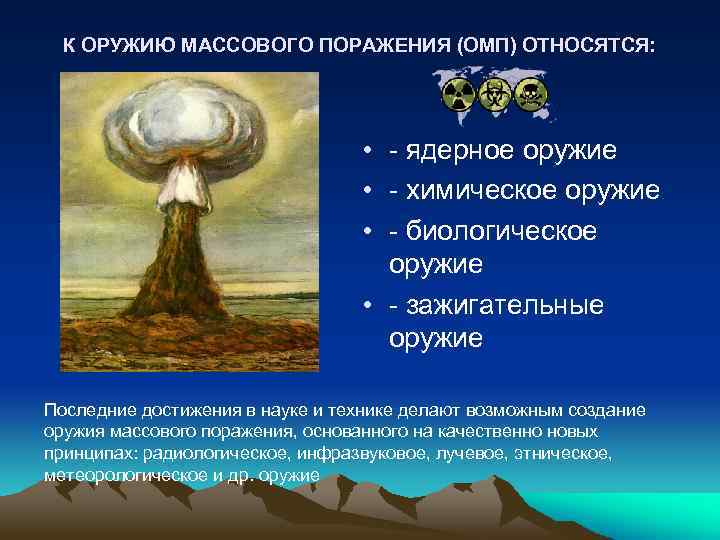 К ОРУЖИЮ МАССОВОГО ПОРАЖЕНИЯ (ОМП) ОТНОСЯТСЯ: • - ядерное оружие • - химическое оружие