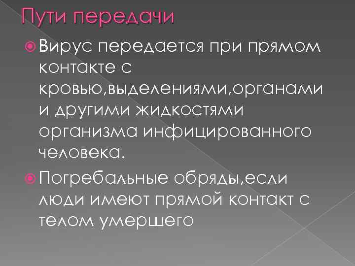 Пути передачи Вирус передается при прямом контакте с кровью, выделениями, органами и другими жидкостями