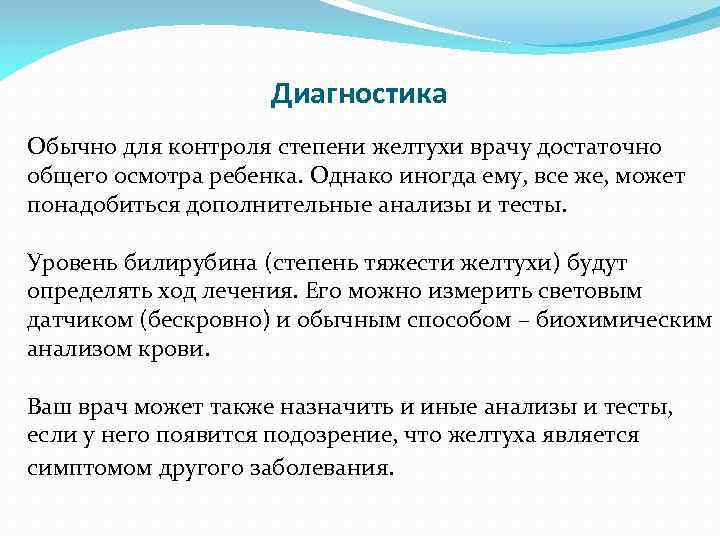 Диагностика Обычно для контроля степени желтухи врачу достаточно общего осмотра ребенка. Однако иногда ему,