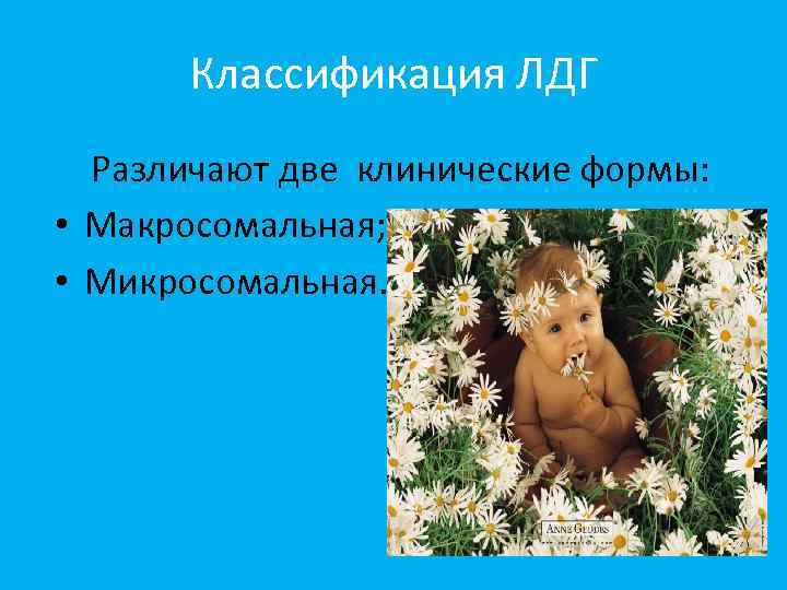 Классификация ЛДГ Различают две клинические формы: • Макросомальная; • Микросомальная. 