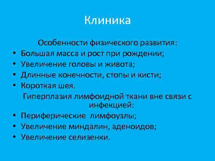 Клиника • • Особенности физического развития: Большая масса и рост при рождении; Увеличение головы