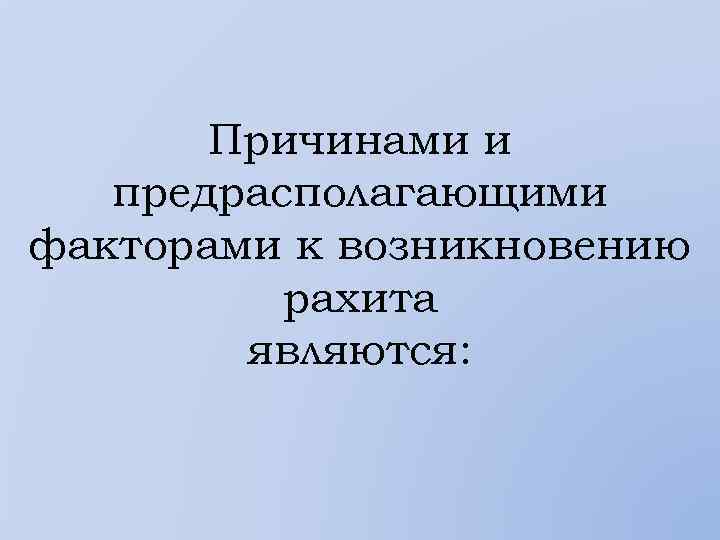 Причинами и предрасполагающими факторами к возникновению рахита являются: 