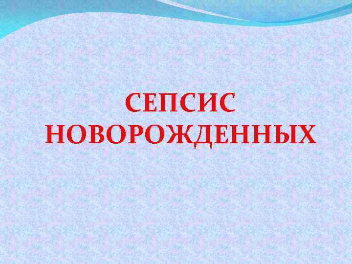 СЕПСИС НОВОРОЖДЕННЫХ 