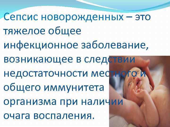 Сепсис новорожденных – это тяжелое общее инфекционное заболевание, возникающее в следствии недостаточности местного и