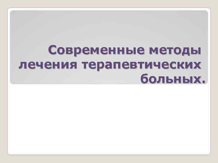 Современные методы лечения терапевтических больных. 