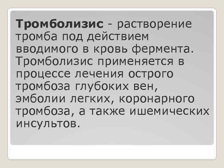 Тромболизис - растворение тромба под действием вводимого в кровь фермента. Тромболизис применяется в процессе