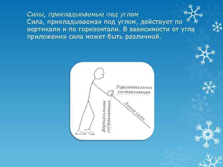 Силы, прикладываемые под углом Сила, прикладываемая под углом, действует по вертикали и по горизонтали.