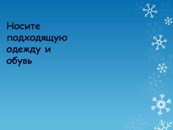 Носите подходящую одежду и обувь 