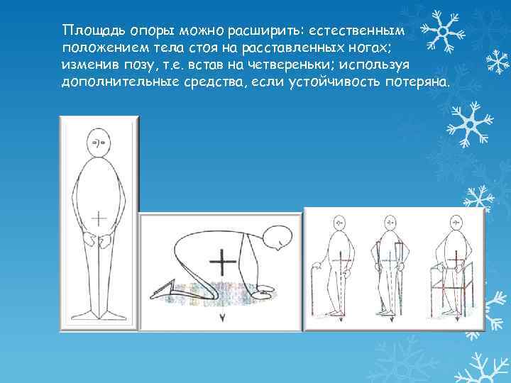 Площадь опоры можно расширить: естественным положением тела стоя на расставленных ногах; изменив позу, т.