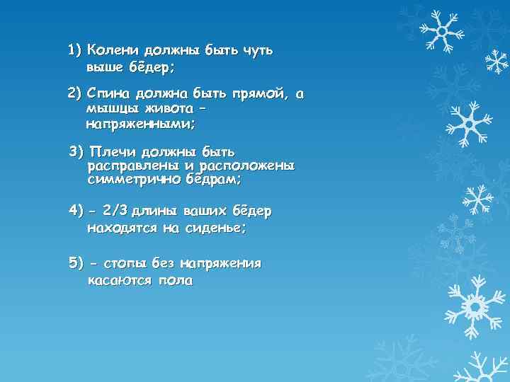 1) Колени должны быть чуть выше бёдер; 2) Спина должна быть прямой, а мышцы