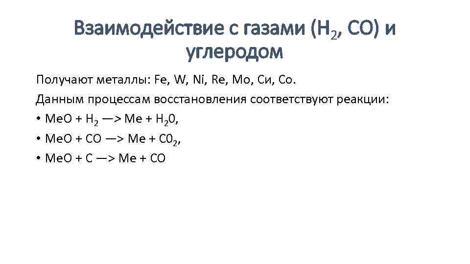 Взаимодействие с газами (Н 2, СО) и углеродом Получают металлы: Fe, W, Ni, Re,