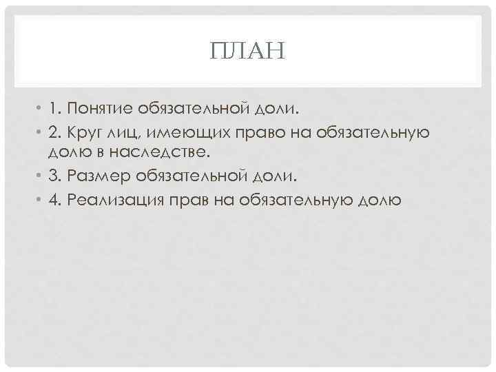 ПЛАН • 1. Понятие обязательной доли. • 2. Круг лиц, имеющих право на обязательную