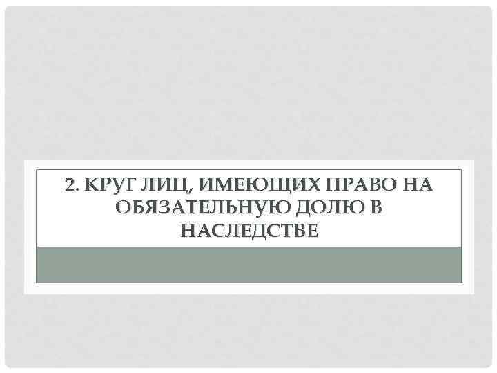 2. КРУГ ЛИЦ, ИМЕЮЩИХ ПРАВО НА ОБЯЗАТЕЛЬНУЮ ДОЛЮ В НАСЛЕДСТВЕ 