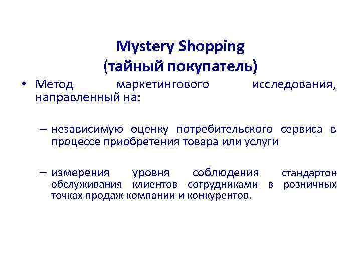 Mystery Shopping (тайный покупатель) • Метод маркетингового направленный на: исследования, – независимую оценку потребительского