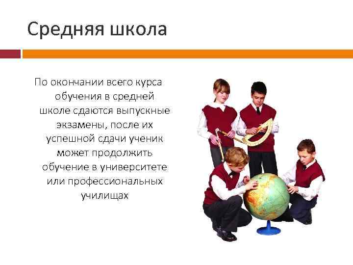 Средняя школа По окончании всего курса обучения в средней школе сдаются выпускные экзамены, после