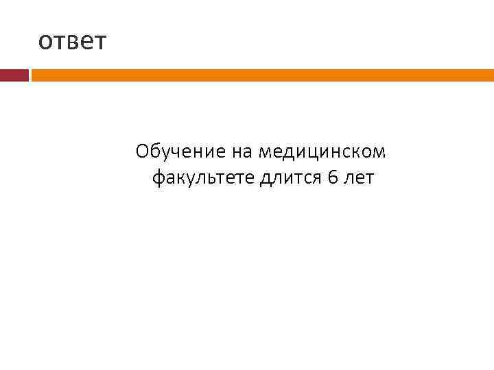 ответ Обучение на медицинском. факультете длится 6 лет 