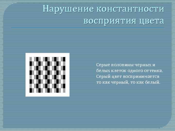 Нарушение константности восприятия цвета Серые половины черных и белых клеток одного оттенка. Серый цвет