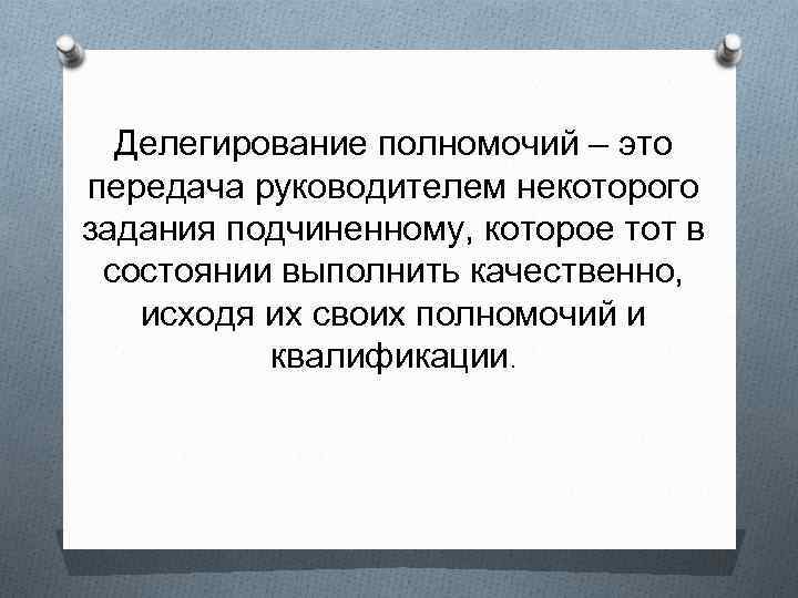 Делегирование полномочий – это передача руководителем некоторого задания подчиненному, которое тот в состоянии выполнить