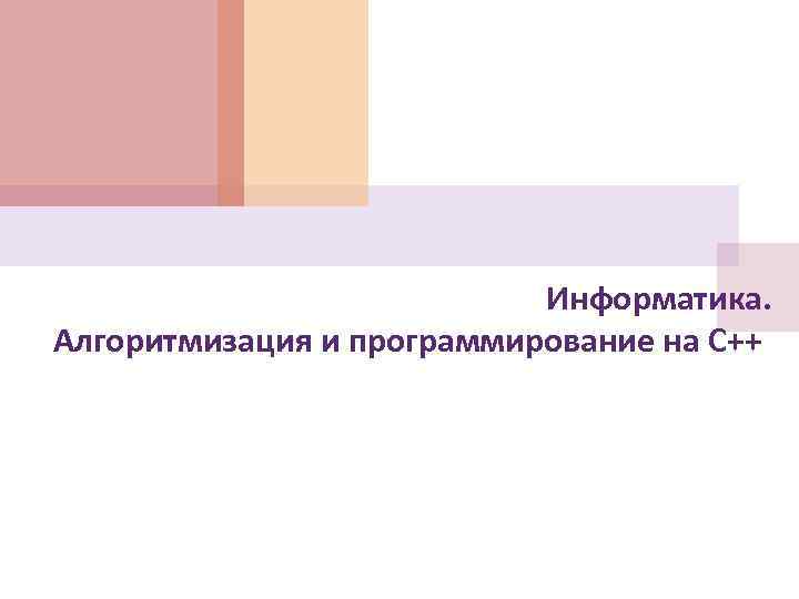 Информатика. Алгоритмизация и программирование на С++ 