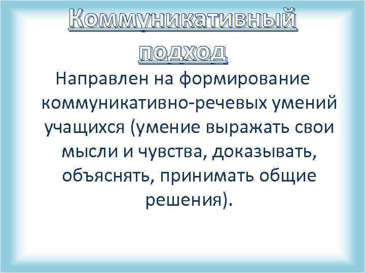 Коммуникативный подход Направлен на формирование коммуникативно-речевых умений учащихся (умение выражать свои мысли и чувства,