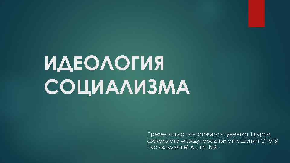 ИДЕОЛОГИЯ СОЦИАЛИЗМА Презентацию подготовила студентка 1 курса факультета международных отношений СПб. ГУ Пустоходова М.