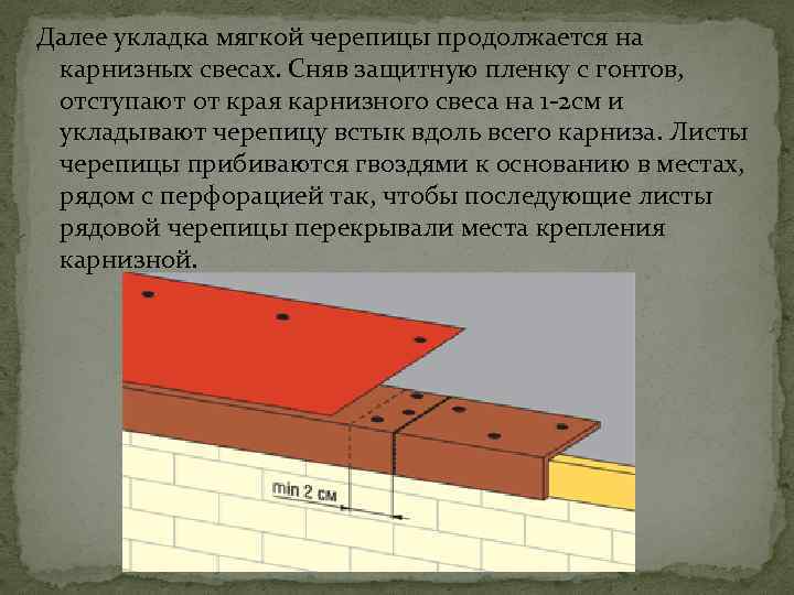 Далее укладка мягкой черепицы продолжается на карнизных свесах. Сняв защитную пленку с гонтов, отступают