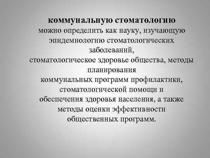 коммунальную стоматологию можно определить как науку, изучающую эпидемиологию стоматологических заболеваний, стоматологическое здоровье общества, методы