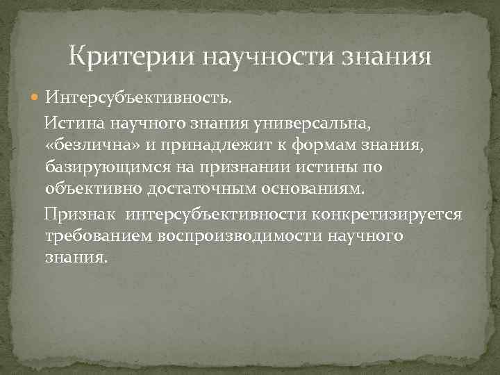 Критерии научности знания Интерсубъективность. Истина научного знания универсальна, «безлична» и принадлежит к формам знания,