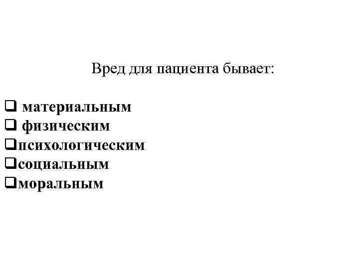 Вред для пациента бывает: q материальным q физическим qпсихологическим qсоциальным qморальным 