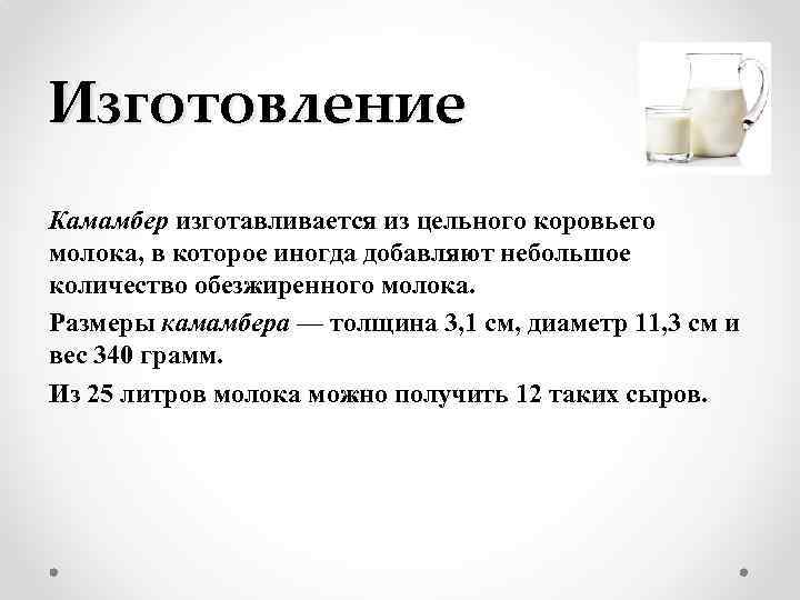 Изготовление Камамбер изготавливается из цельного коровьего молока, в которое иногда добавляют небольшое количество обезжиренного