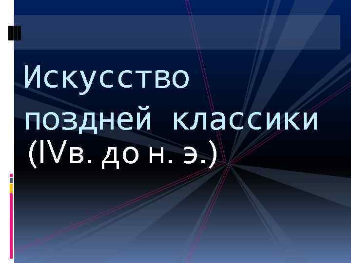 Искусство поздней классики (IVв. до н. э. ) 