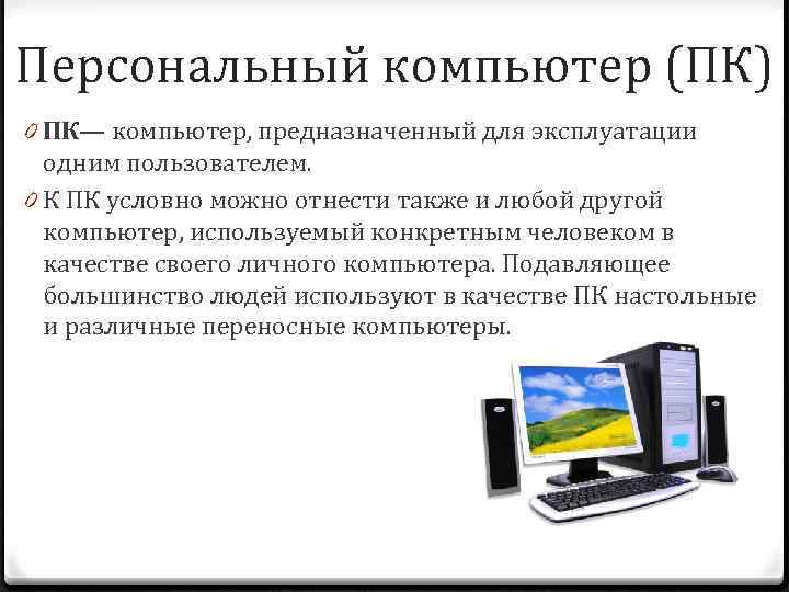 Персональный компьютер (ПК) 0 ПК— компьютер, предназначенный для эксплуатации одним пользователем. 0 К ПК
