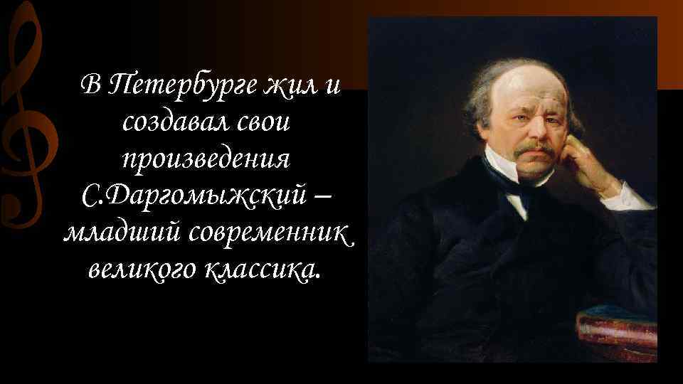 В Петербурге жил и создавал свои произведения С. Даргомыжский – младший современник великого классика.