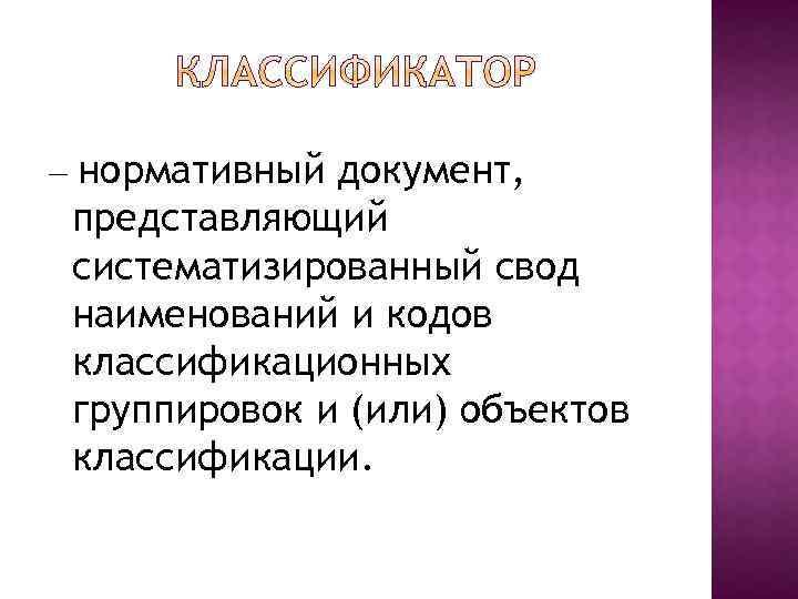 — нормативный документ, представляющий систематизированный свод наименований и кодов классификационных группировок и (или) объектов