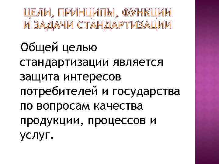 Общей целью стандартизации является защита интересов потребителей и государства по вопросам качества продукции, процессов