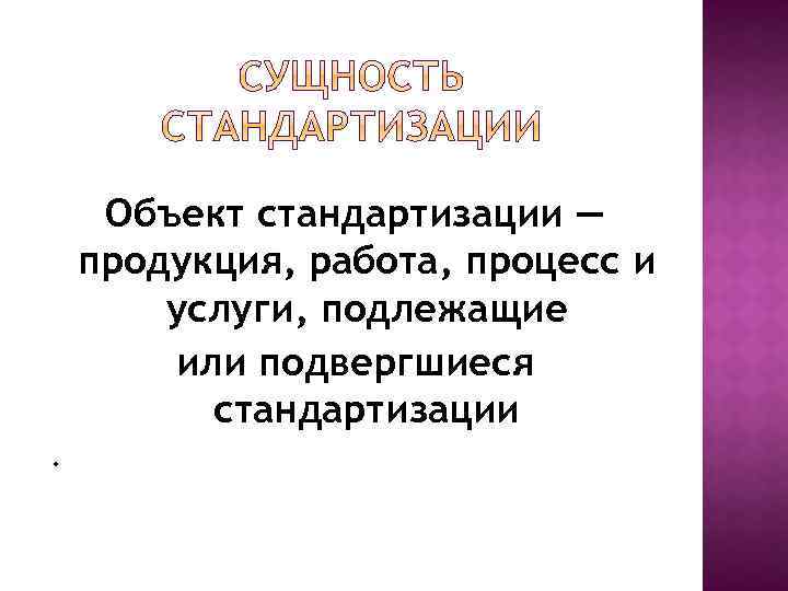 Объект стандартизации — продукция, работа, процесс и услуги, подлежащие или подвергшиеся стандартизации. 