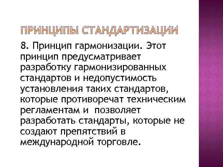 8. Принцип гармонизации. Этот принцип предусматривает разработку гармонизированных стандартов и недопустимость установления таких стандартов,