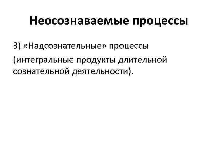 Неосознаваемые процессы 3) «Надсознательные» процессы (интегральные продукты длительной сознательной деятельности). 