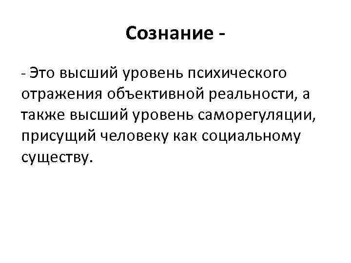 Сознание - Это высший уровень психического отражения объективной реальности, а также высший уровень саморегуляции,